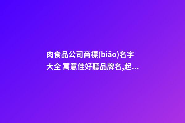 肉食品公司商標(biāo)名字大全 寓意佳好聽品牌名,起名之家-第1張-公司起名-玄機(jī)派